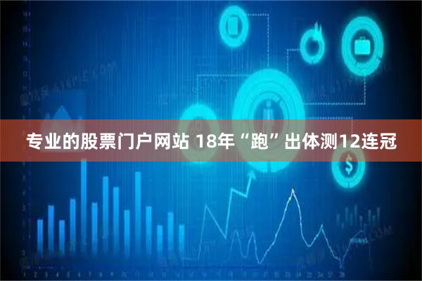 专业的股票门户网站 18年“跑”出体测12连冠
