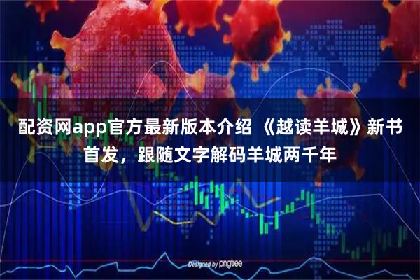 配资网app官方最新版本介绍 《越读羊城》新书首发，跟随文字解码羊城两千年