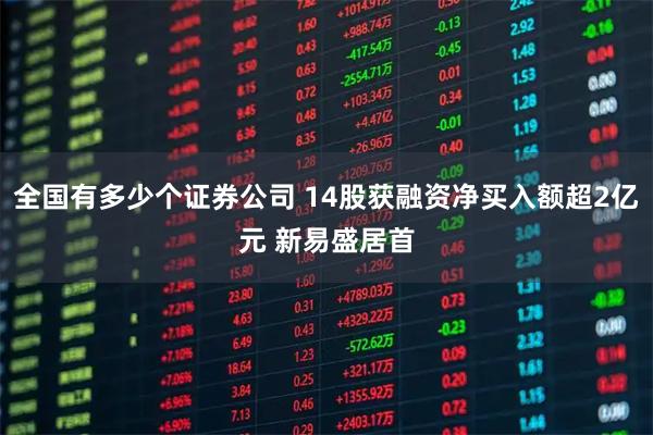 全国有多少个证券公司 14股获融资净买入额超2亿元 新易盛居首