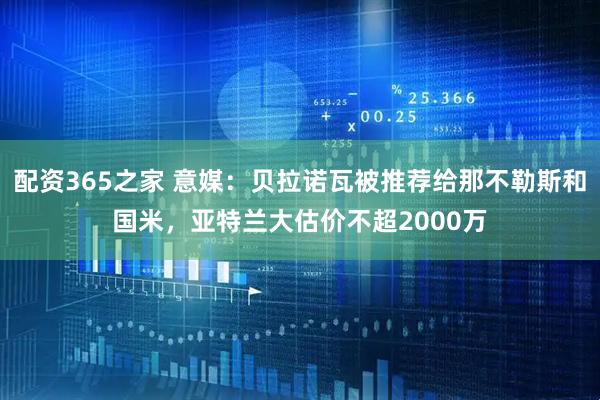 配资365之家 意媒：贝拉诺瓦被推荐给那不勒斯和国米，亚特兰大估价不超2000万